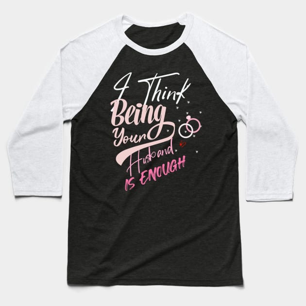 I Think Being Your Husband Is Enough | valentine day gift for her i think being your husband is gift enough Baseball T-Shirt by NoBreathJustArt